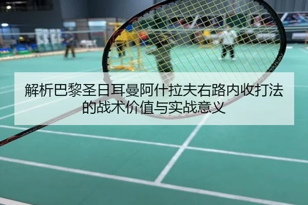 解析巴黎圣日耳曼阿什拉夫右路内收打法的战术价值与实战意义