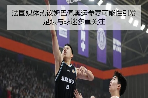 法国媒体热议姆巴佩奥运参赛可能性引发足坛与球迷多重关注