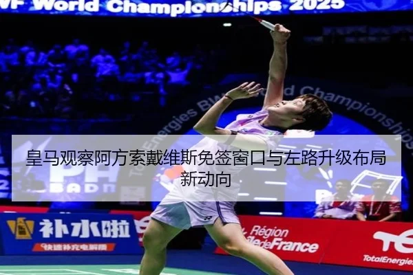 皇马观察阿方索戴维斯免签窗口与左路升级布局新动向