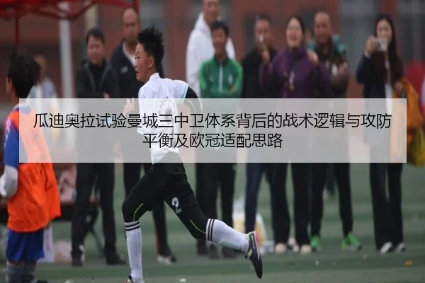 瓜迪奥拉试验曼城三中卫体系背后的战术逻辑与攻防平衡及欧冠适配思路