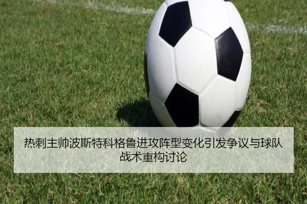 热刺主帅波斯特科格鲁进攻阵型变化引发争议与球队战术重构讨论