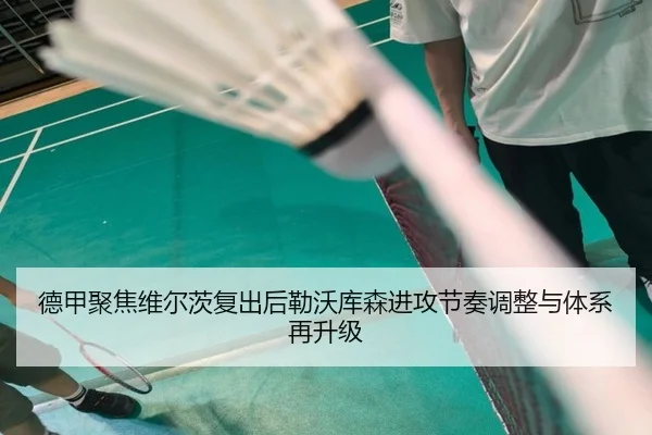 德甲聚焦维尔茨复出后勒沃库森进攻节奏调整与体系再升级