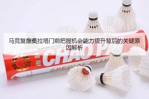 马竞复盘莫拉塔门前把握机会能力提升背后的关键原因解析