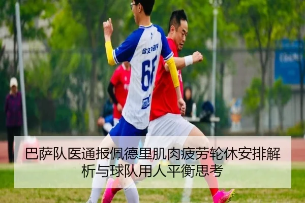巴萨队医通报佩德里肌肉疲劳轮休安排解析与球队用人平衡思考