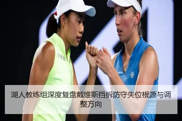 湖人教练组深度复盘戴维斯挡拆防守失位根源与调整方向