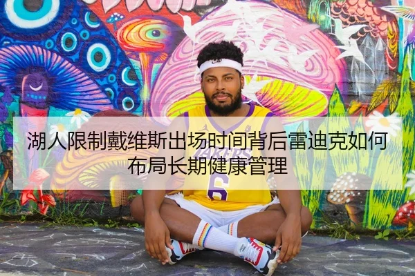湖人限制戴维斯出场时间背后雷迪克如何布局长期健康管理