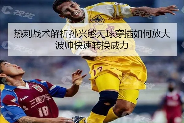 热刺战术解析孙兴慜无球穿插如何放大波帅快速转换威力