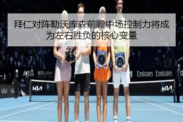 拜仁对阵勒沃库森前瞻中场控制力将成为左右胜负的核心变量