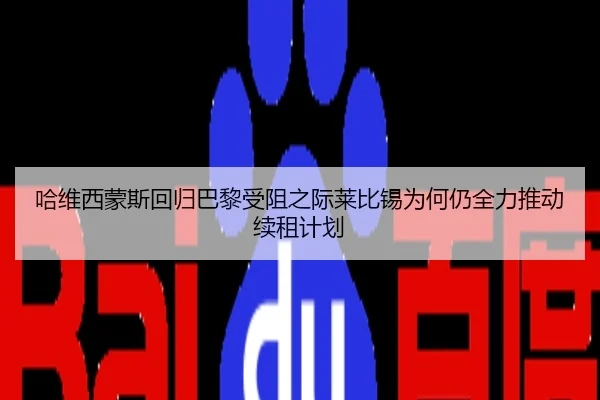 哈维西蒙斯回归巴黎受阻之际莱比锡为何仍全力推动续租计划
